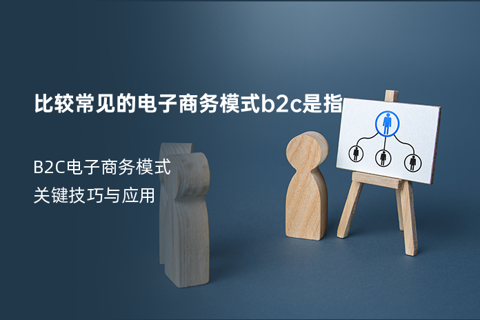 比较常见的电子商务模式b2c是指