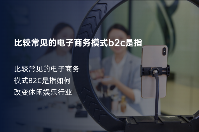 比较常见的电子商务模式b2c是指