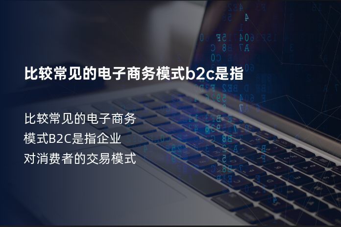 比较常见的电子商务模式b2c是指